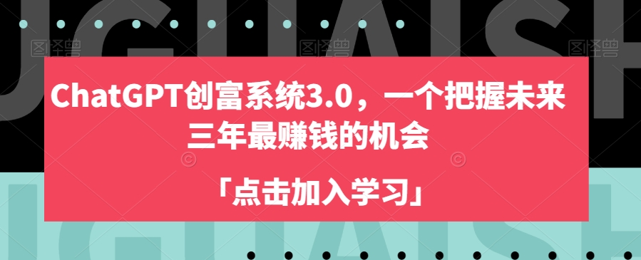 ChatGPT创富系统3.0，一个把握未来三年最赚钱的机会-苏柒资源库