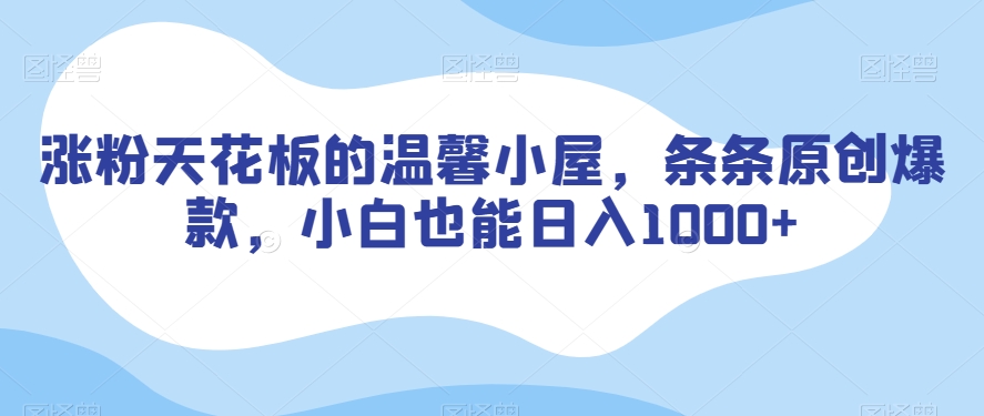 涨粉天花板的温馨小屋，条条原创爆款，小白也能日入1000+【揭秘】-苏柒资源库