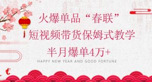 蓝海风口项目,火爆单品“春联”短视频带货保姆式教学,半月爆单4万+【揭秘】-苏柒资源库