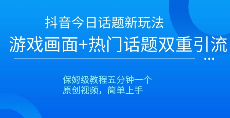 抖音今日话题新玩法,游戏画面+热门话题双重引流,保姆级教程五分钟一个【揭秘】-苏柒资源库