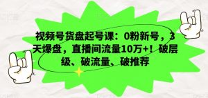 视频号货盘起号课:0粉新号,3天爆盘,直播间流量10万+!破层级、破流量、破推荐-苏柒资源库