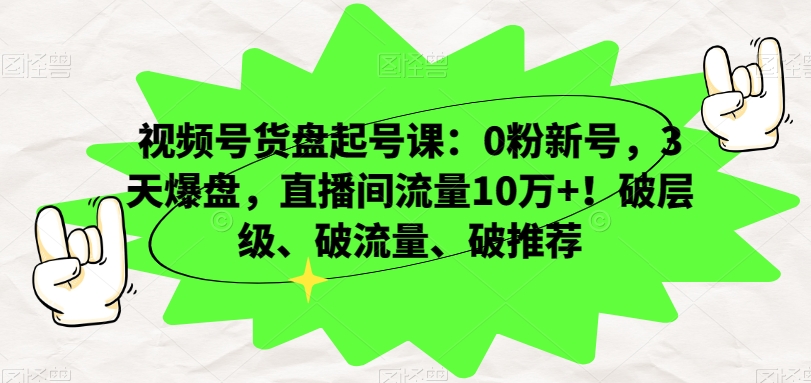 视频号货盘起号课：0粉新号，3天爆盘，直播间流量10万+！破层级、破流量、破推荐-苏柒资源库