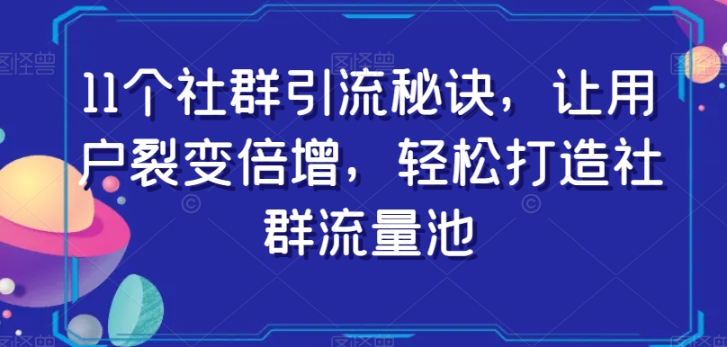 11个社群引流秘诀，让用户裂变倍增，轻松打造社群流量池-苏柒资源库