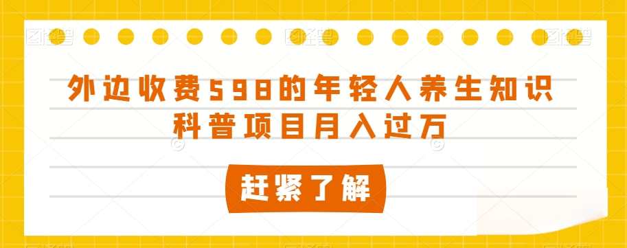 外边收费598的年轻人养生知识科普项目月入过万【揭秘】-苏柒资源库