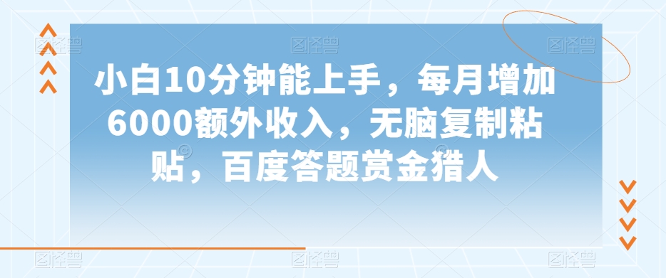 小白10分钟能上手，每月增加6000额外收入，无脑复制粘贴‌，百度答题赏金猎人【揭秘】-苏柒资源库