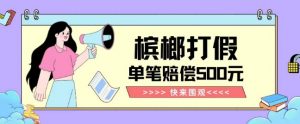 【独家揭秘】槟榔打假赔偿玩法操作简单有手就行单笔订单可赔偿500元【纯绿色】-苏柒资源库