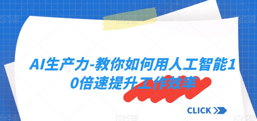 AI生产力-教你如何用人工智能10倍速提升工作效率-苏柒资源库