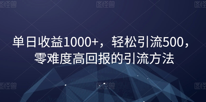 单日收益1000+，轻松引流500，零难度高回报的引流方法【揭秘】-苏柒资源库