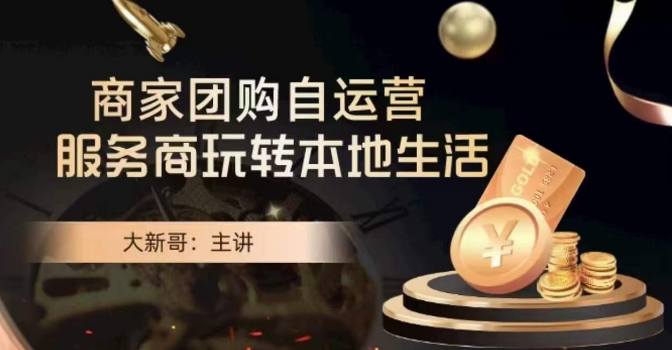 大新哥·商家团购自运营-玩转本地生活-苏柒资源库