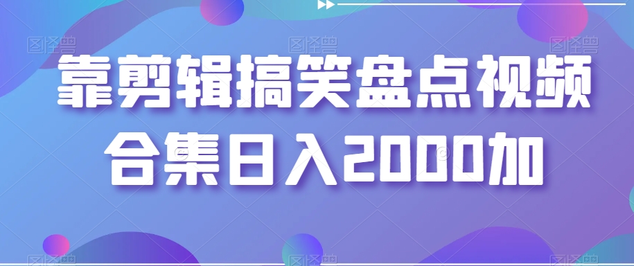 靠剪辑搞笑盘点视频合集日入2000加【揭秘】-苏柒资源库