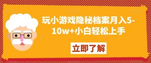 玩小游戏隐秘档案月入5-10w+小白轻松上手【揭秘】-苏柒资源库