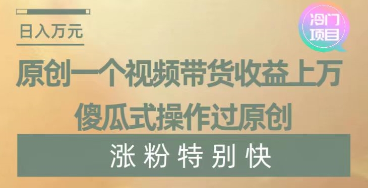 原创一个视频带货收益上万，傻瓜式操作过原创，几分钟做一个视频涨粉特别快【揭秘】-苏柒资源库