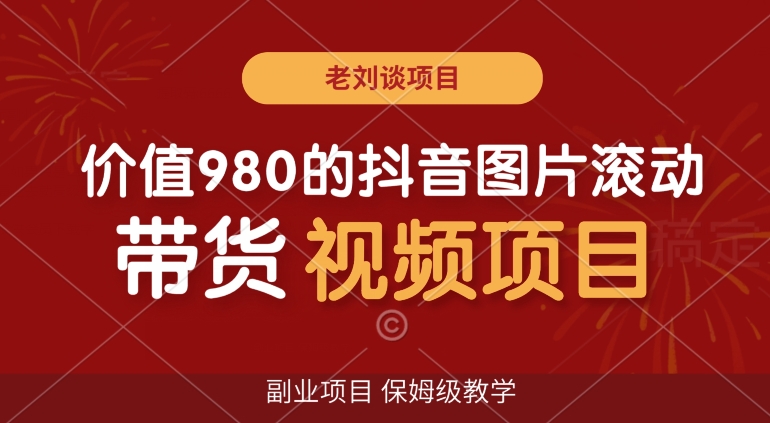 价值980的抖音图片滚动带货视频副业项目，保姆级教学【揭秘】-苏柒资源库