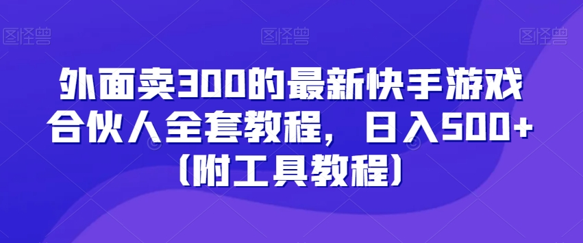 外面卖300的最新快手游戏合伙人全套教程，日入500+（附工具教程）-苏柒资源库