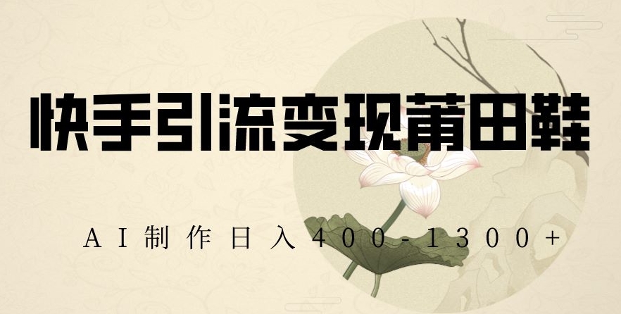 快手引流变现莆田鞋，AI制作日入400+【揭秘】-苏柒资源库