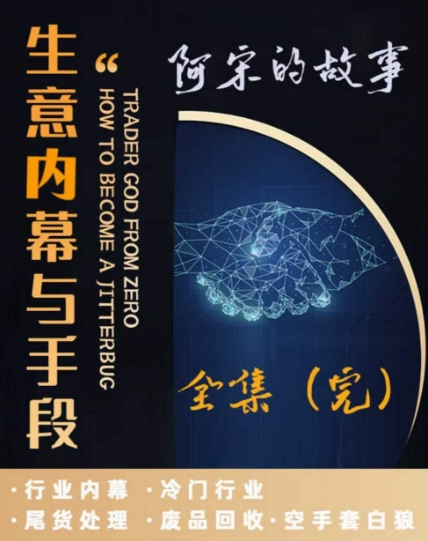 阿宋的故事·生意内幕与手段，行业内幕 冷门行业 尾货处理 废品回收 空手套白狼-苏柒资源库