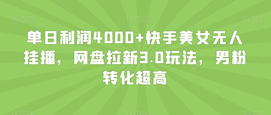 单日利润4000+快手美女无人挂播，网盘拉新3.0玩法，男粉转化超高【揭秘】-苏柒资源库