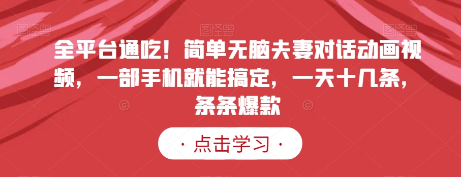 全平台通吃！简单无脑夫妻对话动画视频，一部手机就能搞定，一天十几条，条条爆款【揭秘】-苏柒资源库