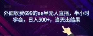 外面收费699的ae半无人直播,半小时学会,日入500+,当天出结果【揭秘】-苏柒资源库