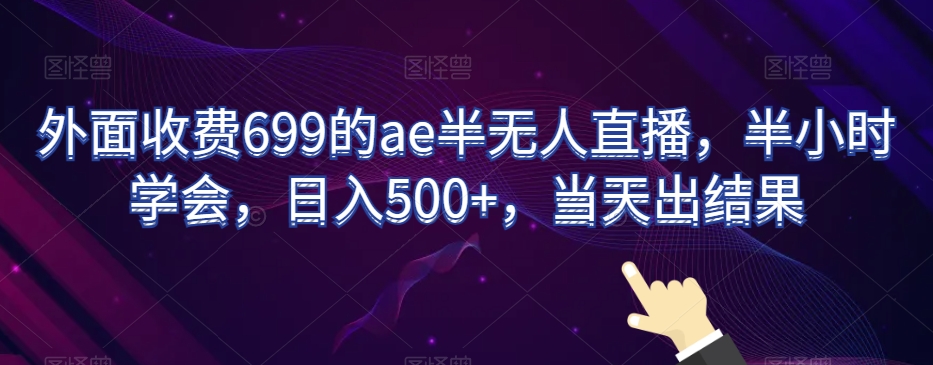 外面收费699的ae半无人直播，半小时学会，日入500+，当天出结果【揭秘】-苏柒资源库