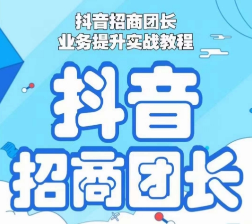 抖音招商团长业务提升实战教程，抖音招商团长如何实现躺赚-苏柒资源库