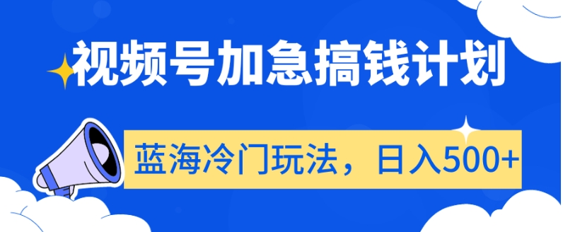 视频号加急搞钱计划，蓝海冷门玩法，日入500+【揭秘】-苏柒资源库