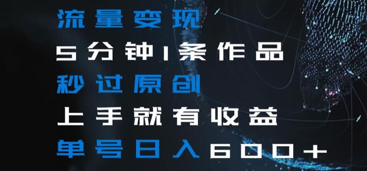 流量变现5分钟1条作品秒过原创上手就有收益单号日入600+【揭秘】-苏柒资源库
