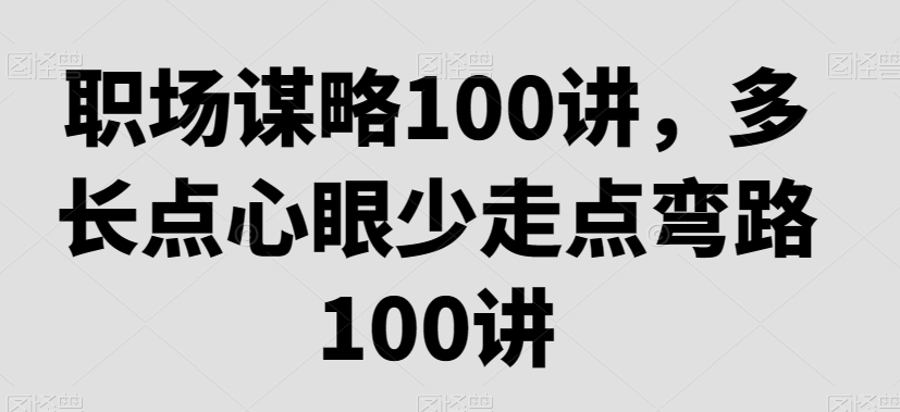 职场谋略100讲，多长点心眼少走点弯路-苏柒资源库