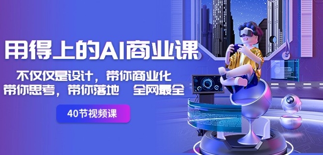 用得上的AI商业课：不仅仅是设计，带你商业化-带你思考-带你落地-全网最全-苏柒资源库
