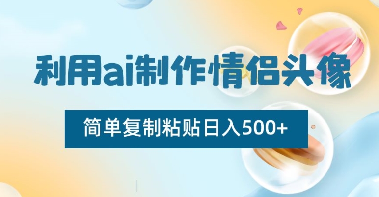 利用ai制作情侣头像，简单复制粘贴日入500+【揭秘】-苏柒资源库
