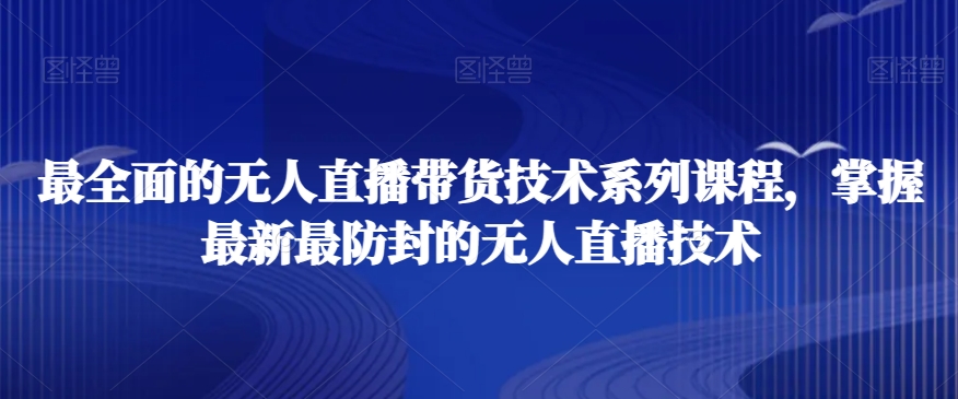最全面的无人直播‮货带‬技术系‮课列‬程，掌握最新最防封的无人直播技术-苏柒资源库