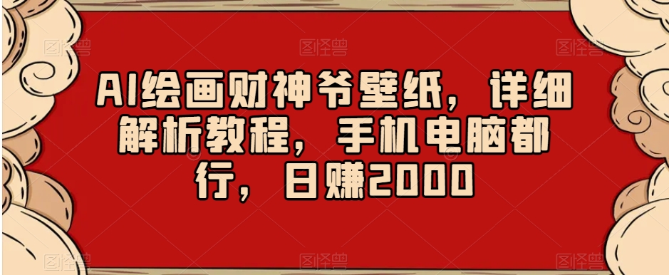 AI绘画财神爷壁纸，详细解析教程，手机电脑都行，日赚2000【揭秘】-苏柒资源库