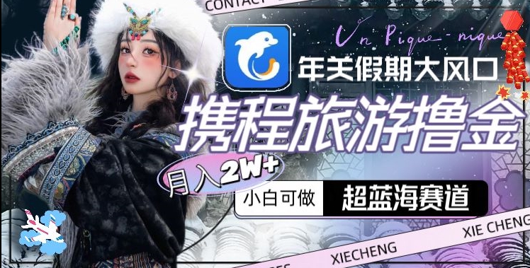 年关假期大风口，携程旅游撸金，超蓝海赛道,月入2w+【揭秘】-苏柒资源库
