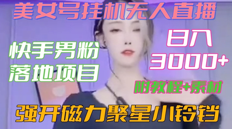快手男粉落地项目，美女号挂机无人直播，强开磁力聚星小铃铛，日入3000+【附教程和美女素材】【揭秘】-苏柒资源库