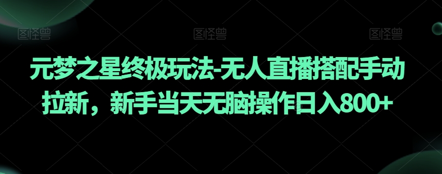 元梦之星终极玩法-无人直播搭配手动拉新，新手当天无脑操作日入800+【揭秘】-苏柒资源库