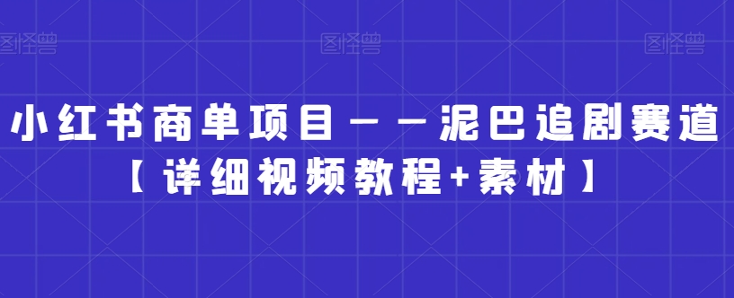 小红书商单项目——泥巴追剧赛道【详细视频教程+素材】【揭秘】-苏柒资源库