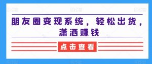朋友圈变现系统,轻松出货,潇洒赚钱-苏柒资源库