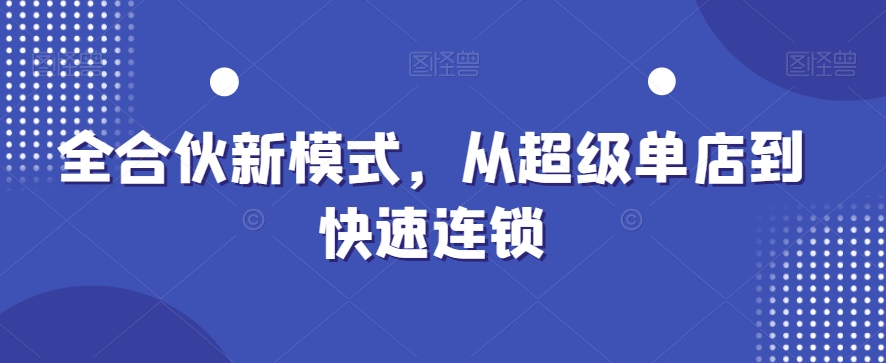 全合伙新模式，从超级单店到快速连锁-苏柒资源库