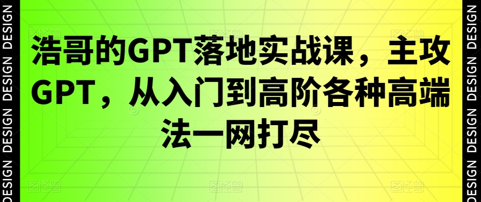 浩哥的GPT落地实战课,主攻GPT,从入门到高阶各种高端法一网打尽-苏柒资源库