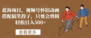 蓝海项目，视频号怀旧动画搭配搞笑段子，只要会剪辑轻松日入500+【揭秘】-苏柒资源库
