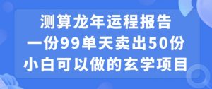 小白可做的玄学项目，出售”龙年运程报告”一份99元单日卖出100份利润9900元，0成本投入【揭秘】-苏柒资源库