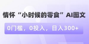情怀“小时候的零食”AI图文，0门槛，0投入，日入300+【揭秘】-苏柒资源库