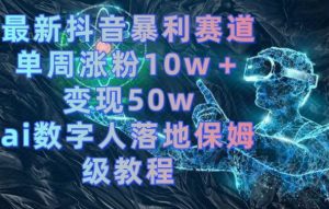 最新抖音暴利赛道,单周涨粉10w+变现50w的ai数字人落地保姆级教程【揭秘】-苏柒资源库