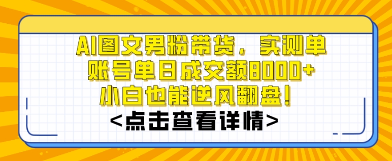 AI图文男粉带货，实测单账号单天成交额8000+，最关键是操作简单，小白看了也能上手【揭秘】-苏柒资源库