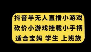 抖音半无人直播砍价小游戏,挂载游戏小手柄,适合宝妈学生上班族【揭秘】-苏柒资源库