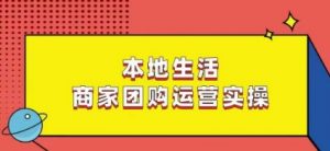 本地生活商家团购运营实操，看完课程即可实操团购运营-苏柒资源库