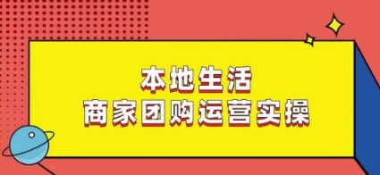 本地生活商家团购运营实操，看完课程即可实操团购运营-苏柒资源库