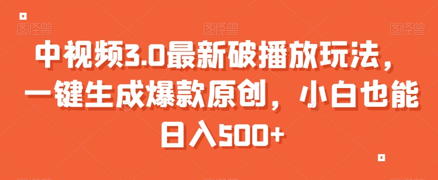 中视频3.0最新破播放玩法，一键生成爆款原创，小白也能日入500+【揭秘】-苏柒资源库