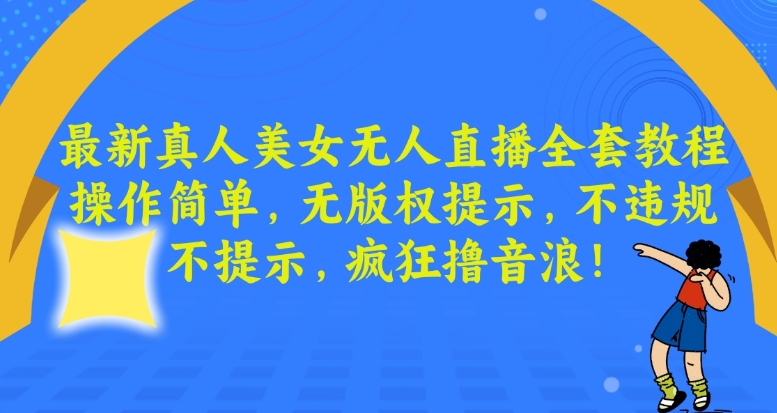 最新真人美女无人直播全套教程，操作简单，无版权提示，不违规，不提示，疯狂撸音浪【揭秘】-苏柒资源库