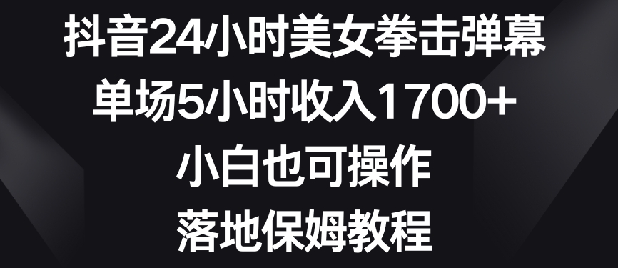 抖音24小时美女拳击弹幕，单场5小时收入1700+，小白也可操作，落地保姆教程【揭秘】-苏柒资源库